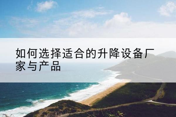 点军电动升降平台厂家-如何选择适合的升降设备厂家与产品