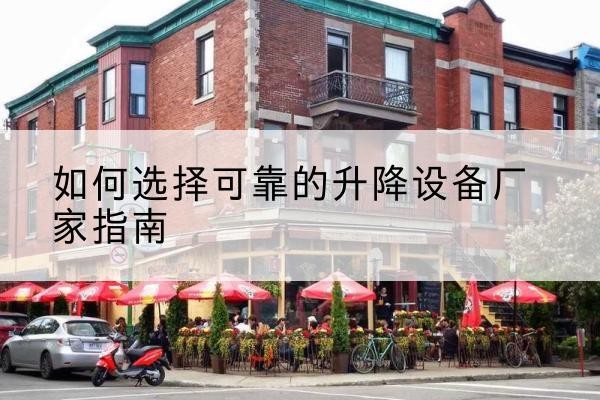 点军电动升降机厂家-如何选择可靠的升降设备厂家指南