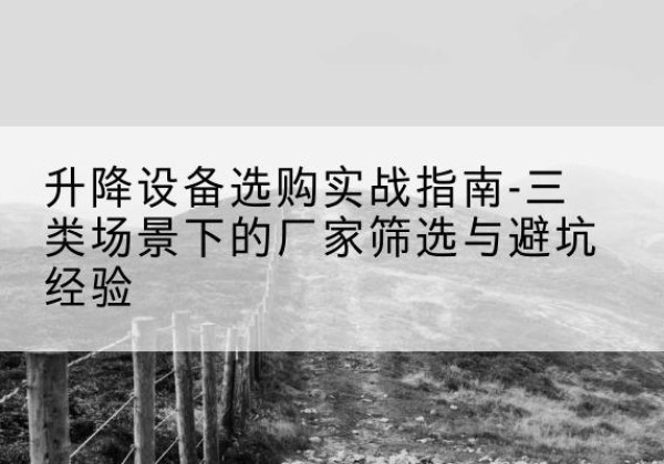 点军移动式升降机厂家推荐-升降设备选购实战指南-三类场景下的厂家筛选与避坑经验