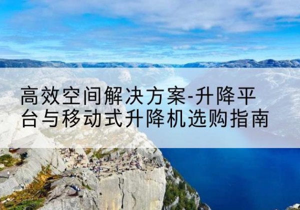 点军升降平台厂家-*空间解决方案-升降平台与移动式升降机选购指南