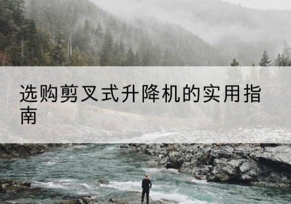 点军剪叉式升降机怎么选-选购剪叉式升降机的实用指南