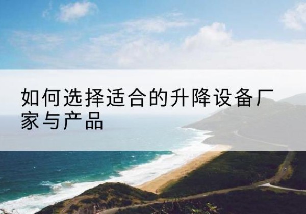 点军电动升降平台厂家-如何选择适合的升降设备厂家与产品