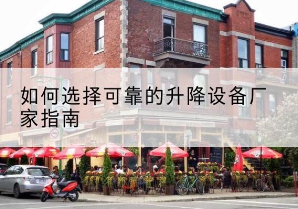 点军电动升降机厂家-如何选择可靠的升降设备厂家指南
