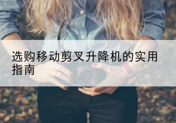点军移动剪叉升降机怎么选-选购移动剪叉升降机的实用指南